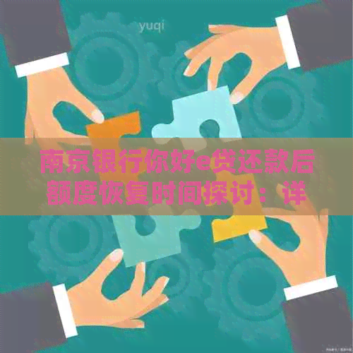 南京银行你好e贷还款后额度恢复时间探讨：详细步骤与影响因素分析