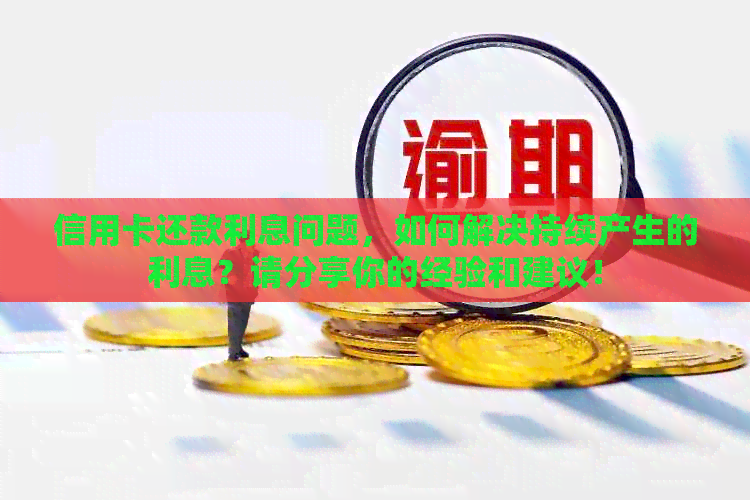 信用卡还款利息问题，如何解决持续产生的利息？请分享你的经验和建议！