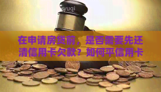 在申请房贷前，是否需要先还清信用卡欠款？如何平信用卡还款和房贷申请？
