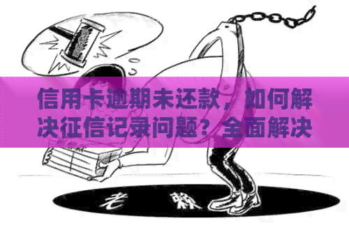 信用卡逾期未还款，如何解决记录问题？全面解决方案与建议
