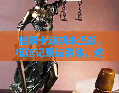 信用卡逾期未还款，记录被消除，这是怎样的情况？