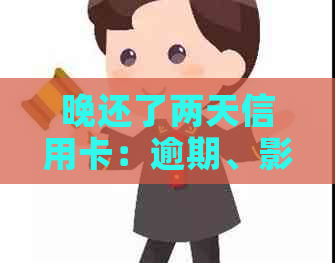 晚还了两天信用卡：逾期、影响及后果