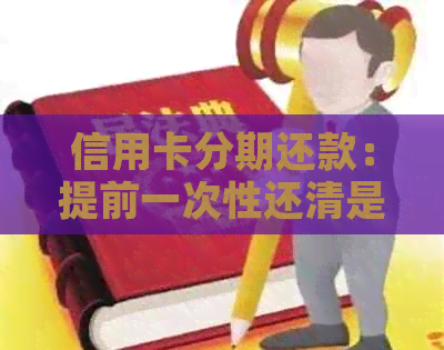信用卡分期还款：提前一次性还清是否可行？如何操作？