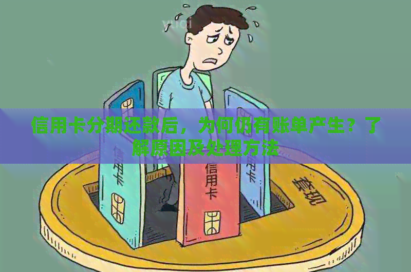 信用卡分期还款后，为何仍有账单产生？了解原因及处理方法