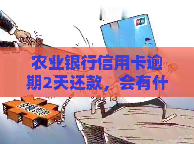农业银行信用卡逾期2天还款，会有什么影响？