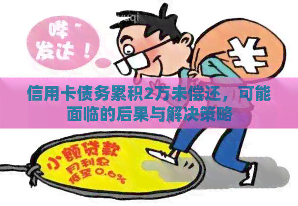 信用卡债务累积2万未偿还，可能面临的后果与解决策略