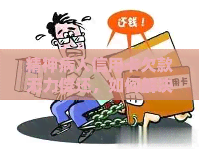 精神病人信用卡欠款无力偿还，如何解决？
