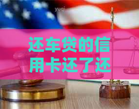 还车贷的信用卡还了还能用网贷吗？还清车贷的信用卡后续使用问题解析