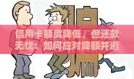 信用卡额度降低，但还款无忧：如何应对降额并避免逾期问题