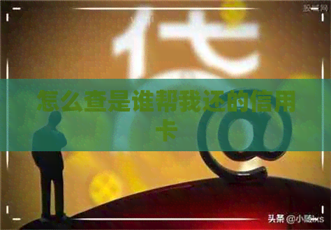 怎么查是谁帮我还的信用卡