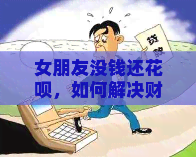 女朋友没钱还信用卡，如何解决财务问题？
