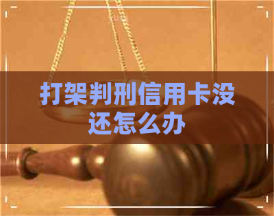 打架判刑信用卡没还怎么办