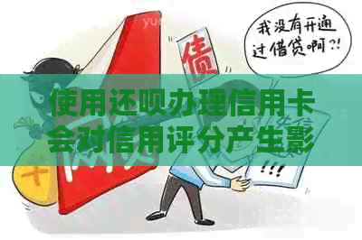 使用还款办理信用卡会对信用评分产生影响吗？安全性如何保障？