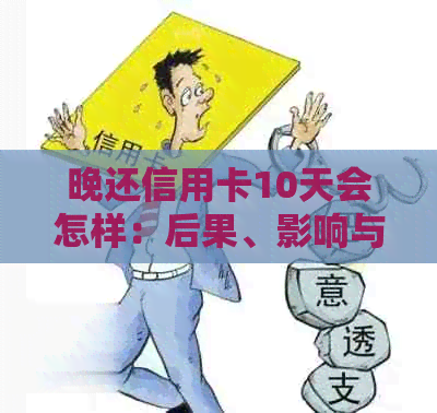 晚还信用卡10天会怎样：后果、影响与解决办法-还信用卡晚了
