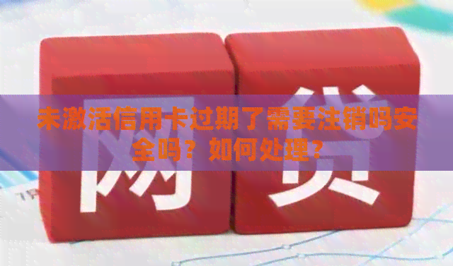 未激活信用卡过期了需要注销吗安全吗？如何处理？