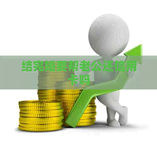 结完婚要帮老公还信用卡吗
