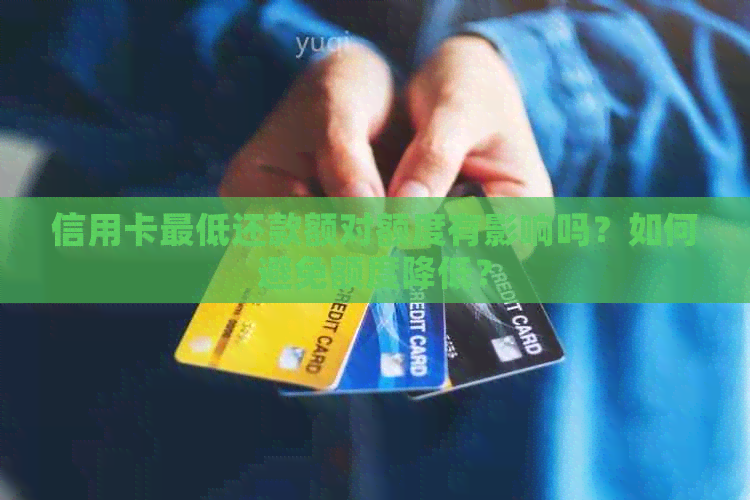 信用卡更低还款额对额度有影响吗？如何避免额度降低？