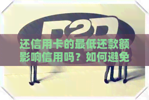 还信用卡的更低还款额影响信用吗？如何避免影响信用及逾期问题？