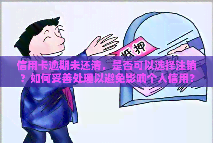 信用卡逾期未还清，是否可以选择注销？如何妥善处理以避免影响个人信用？