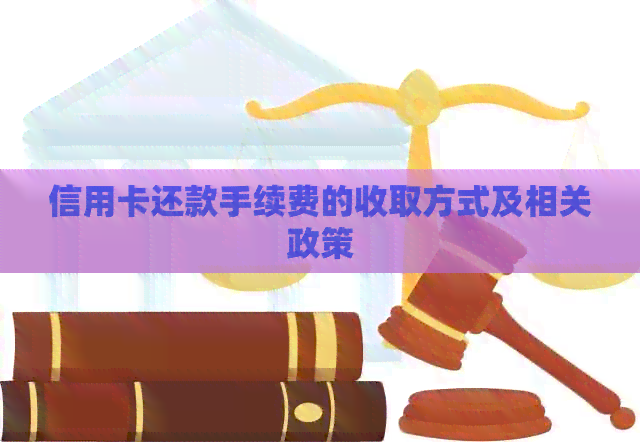 信用卡还款手续费的收取方式及相关政策