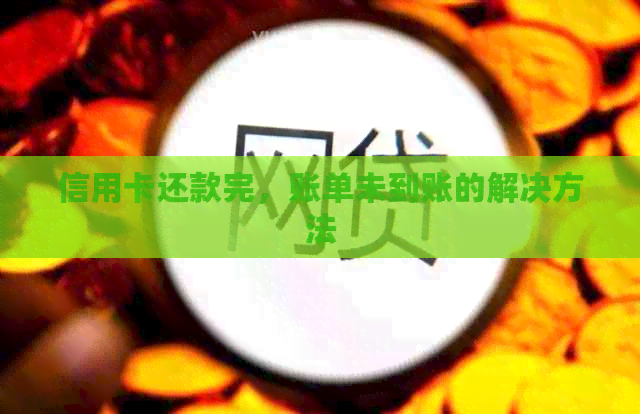 信用卡还款完，账单未到账的解决方法