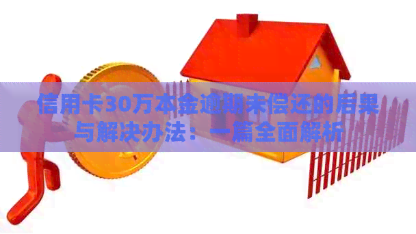 信用卡30万本金逾期未偿还的后果与解决办法：一篇全面解析