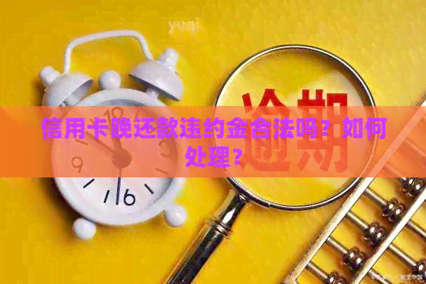 信用卡晚还款违约金合法吗？如何处理？