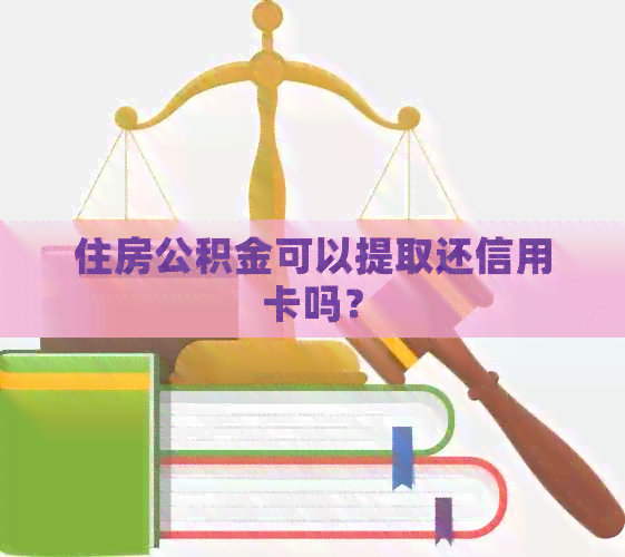 住房公积金可以提取还信用卡吗？