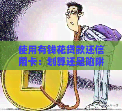 使用有钱花贷款还信用卡：划算还是陷阱？全面解析与比较