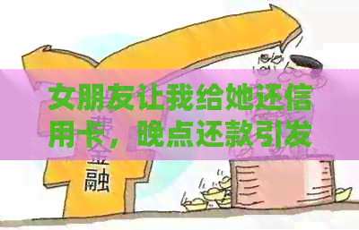 女朋友让我给她还信用卡，晚点还款引发争执