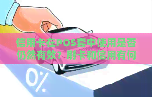 信用卡在POS套中使用是否仍然有效？刷卡和信用有何关联？
