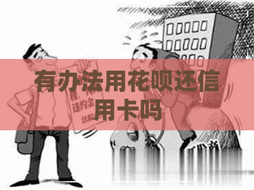 有办法用信用卡还信用卡吗