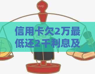 信用卡欠2万更低还2千利息及相关还款方式探讨