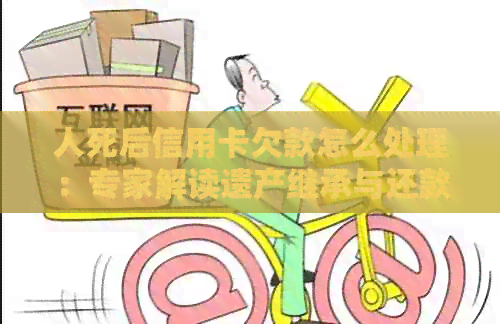人死后信用卡欠款怎么处理：专家解读遗产继承与还款责任