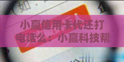 小赢信用卡代还打电话么：小赢科技帮忙还信用卡，操作流程及到账时间详解