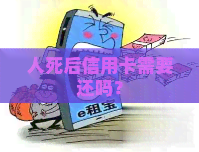 人死后信用卡需要还吗？