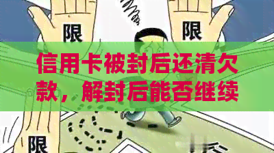 信用卡被封后还清欠款，解封后能否继续使用？以及恢复信用的步骤和时间