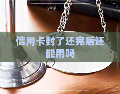 信用卡封了还完后还能用吗