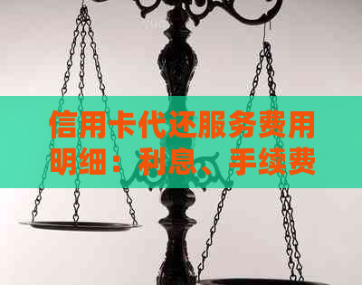 信用卡代还服务费用明细：利息、手续费及合理范围解析