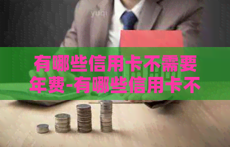 有哪些信用卡不需要年费-有哪些信用卡不需要年费的