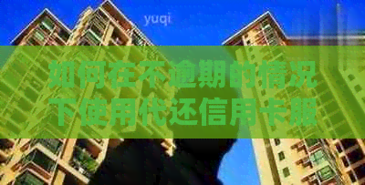 如何在不逾期的情况下使用代还信用卡服务，需要多少资金？