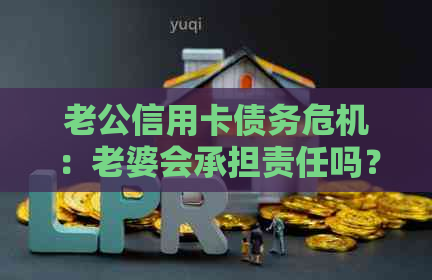 老公信用卡债务危机：老婆会承担责任吗？
