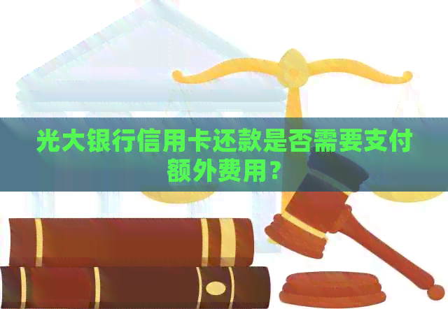 光大银行信用卡还款是否需要支付额外费用？