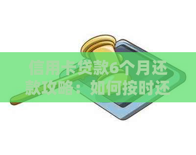 信用卡贷款6个月还款攻略：如何按时还清债务并避免逾期？