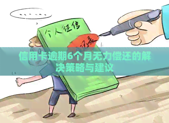 信用卡逾期6个月无力偿还的解决策略与建议