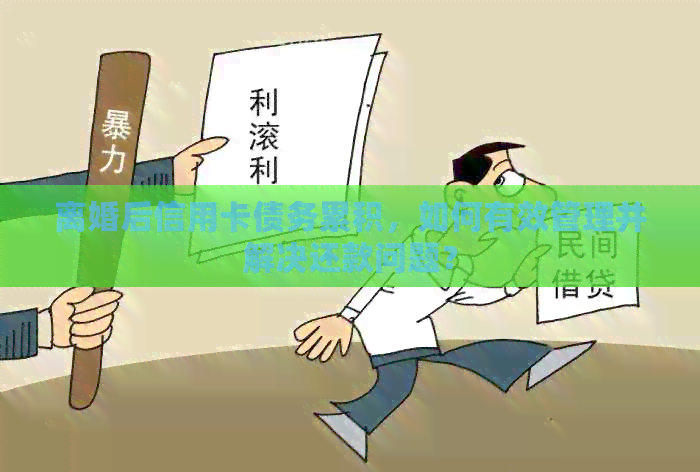 离婚后信用卡债务累积，如何有效管理并解决还款问题？