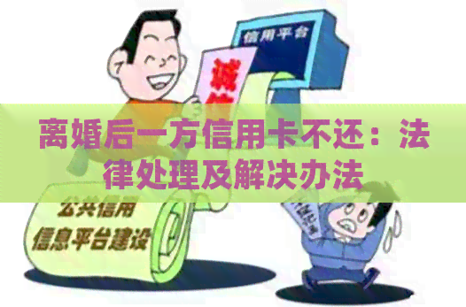 离婚后一方信用卡不还：法律处理及解决办法