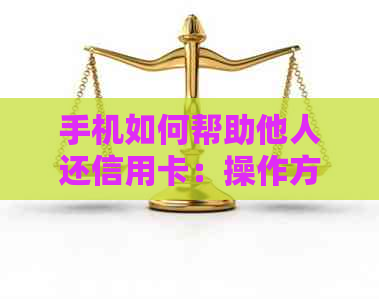 手机如何帮助他人还信用卡：操作方法、功能特点与安全注意事项