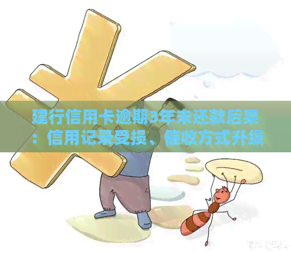 建行信用卡逾期3年未还款后果：信用记录受损、方式升级与法律责任承担
