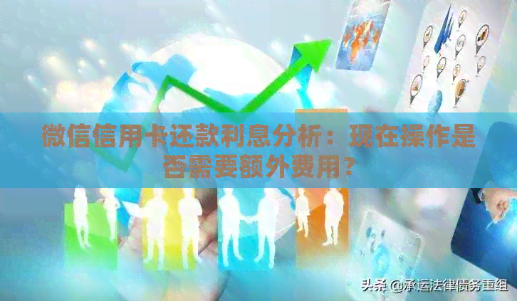 微信信用卡还款利息分析：现在操作是否需要额外费用？